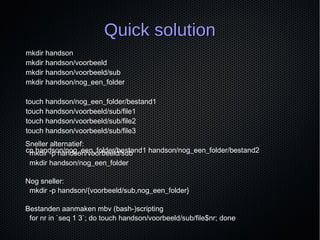Quick solutionQuick solution
Sneller alternatief:
mkdir -p handson/voorbeeld/sub
mkdir handson/nog_een_folder
Nog sneller:...