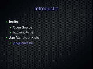 ● Inuits
● Open Source
● http://inuits.be
● Jan Vansteenkiste
● jan@inuits.be
IntroductieIntroductie
 