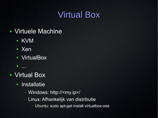 Virtual BoxVirtual Box
● Virtuele Machine
● KVM
● Xen
● VirtualBox
● ...
● Virtual Box
● Installatie
– Windows: http://<my...