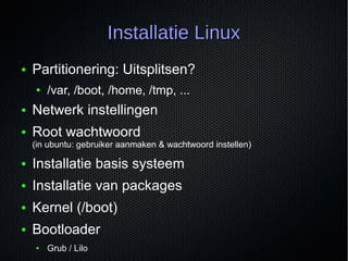 Installatie LinuxInstallatie Linux
● Partitionering: Uitsplitsen?
● /var, /boot, /home, /tmp, ...
● Netwerk instellingen
●...