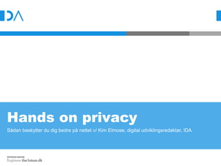 Hands on privacy
Sådan beskytter du dig bedre på nettet v/ Kim Elmose, digital udviklingsredaktør, IDA
 