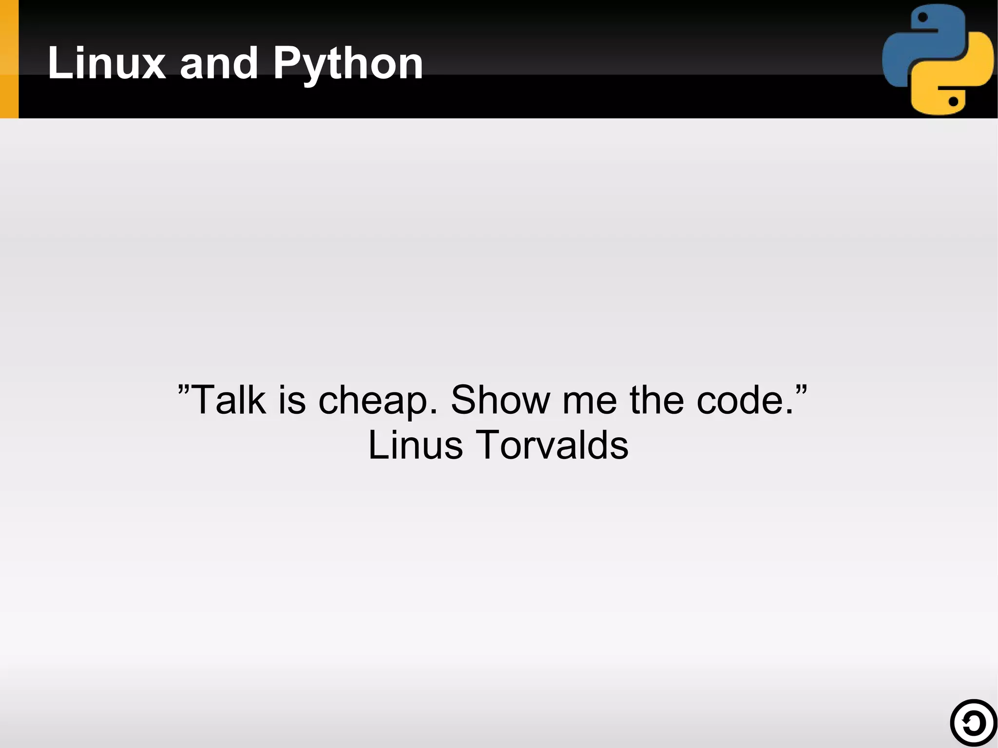 Linux and Python

”Talk is cheap. Show me the code.”
Linus Torvalds

 