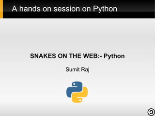 A hands on session on Python

SNAKES ON THE WEB:- Python
Sumit Raj

 