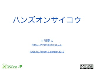 ハンズオンサイコウ

          古川泰人
   OSGeoJP/FOSS4GHokkaido


  FOSS4G Advent Calendar 2012
 