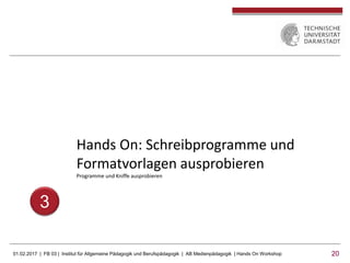 01.02.2017 | FB 03 | Institut für Allgemeine Pädagogik und Berufspädagogik | AB Medienpädagogik | Hands On Workshop 2020
Hands On: Schreibprogramme und
Formatvorlagen ausprobieren
Programme und Kniffe ausprobieren
3
 