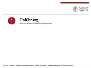 01.02.2017 | FB 03 | Institut für Allgemeine Pädagogik und Berufspädagogik | AB Medienpädagogik | Hands On Workshop 33
1 Einführung
Ansprüche, wissenschaftliche Texte, Formatvorlagen
 