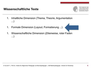 01.02.2017 | FB 03 | Institut für Allgemeine Pädagogik und Berufspädagogik | AB Medienpädagogik | Hands On Workshop 44
Wissenschaftliche Texte
1. Inhaltliche Dimension (Thema, Theorie, Argumentation
...)
1. Formale Dimension (Layout, Formatierung ...)
1. Wissenschaftliche Dimension (Zitierweise, roter Faden
...)
 