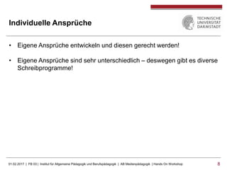 01.02.2017 | FB 03 | Institut für Allgemeine Pädagogik und Berufspädagogik | AB Medienpädagogik | Hands On Workshop 88
Individuelle Ansprüche
• Eigene Ansprüche entwickeln und diesen gerecht werden!
• Eigene Ansprüche sind sehr unterschiedlich – deswegen gibt es diverse
Schreibprogramme!
 