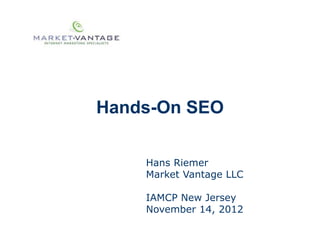 Hands-On SEO

    Hans Riemer
    Market Vantage LLC

    IAMCP New Jersey
    November 14, 2012
 