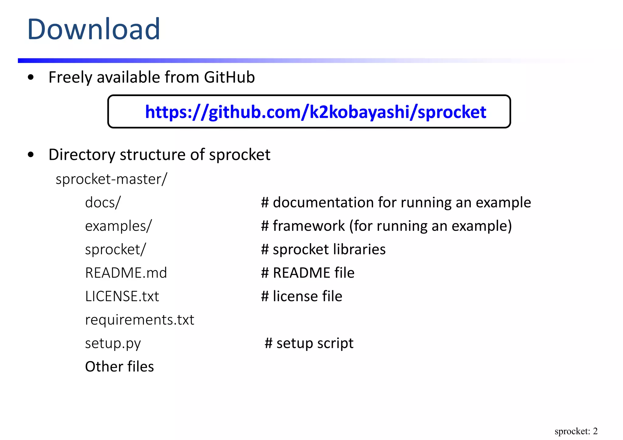 Download
• Freely available from GitHub
• Directory structure of sprocket
sprocket‐master/
docs/ # documentation for running an example
examples/ # framework (for running an example)
sprocket/ # sprocket libraries
README.md # README file
LICENSE.txt # license file
requirements.txt
setup.py # setup script
Other files
https://github.com/k2kobayashi/sprocket
sprocket: 2
 