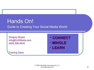 Hands On!  Guide to Creating Your Social Media World Gregory Drejza [email_address] (623) 556-3616 Training Class ,[object Object],[object Object],[object Object]