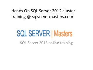 Hands On SQL Server 2012 cluster
training @ sqlservermasters.com




    SQL Server 2012 online training
 