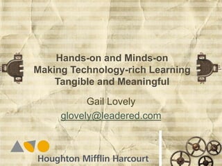 Hands-on and Minds-on
Making Technology-rich Learning
Tangible and Meaningful
Gail Lovely
glovely@leadered.com
 