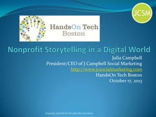 Julia Campbell
President/CEO of J Campbell Social Marketing
http://www.jcsocialmarketing.com
HandsOn Tech Boston
October 17, 2013

#npstory @JuliaCSocial @handsontechbos

 