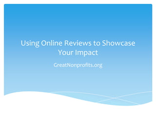 Using Online Reviews to Showcase
Your Impact
GreatNonprofits.org
 