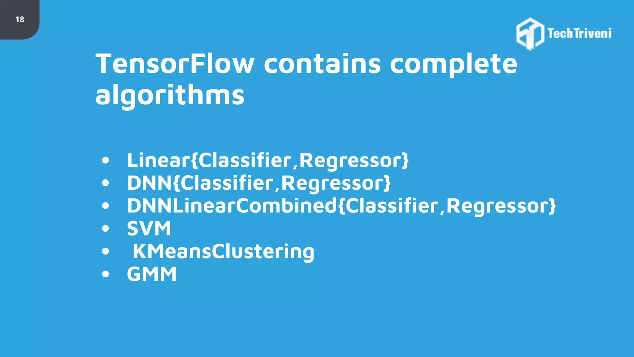 18 TensorFlow contains complete algorithms • Linear{Classifier,Regressor} • DNN{Classifier,Regressor} • DNNLinearCombined{Classifier,Regressor} • SVM • KMeansClustering • GMM 