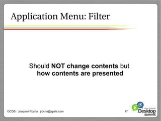 Application Menu: Filter




               Should NOT change contents but
                 how contents are presented




GCDS · Joaquim Rocha · jrocha@igalia.com   17
 