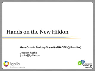 Hands on the New Hildon

     Gran Canaria Desktop Summit (GUADEC @ Paradise)

     Joaquim Rocha
     jrocha@igalia.com
 