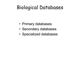 Biological Databases
• Primary databases
• Secondary databases
• Specialized databases
 