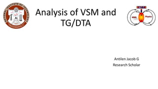 Analysis of VSM and
TG/DTA
Antilen Jacob G
Research Scholar
 