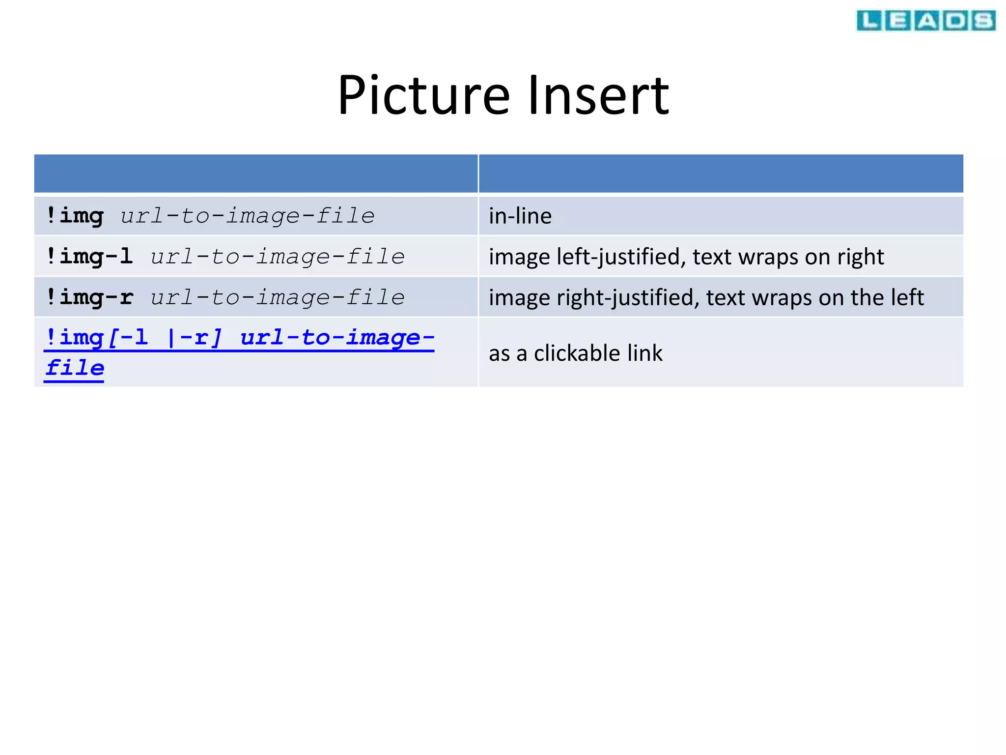 Picture Insert
!img url-to-image-file in-line
!img-l url-to-image-file image left-justified, text wraps on right
!img-r url-to-image-file image right-justified, text wraps on the left
!img[-l |-r] url-to-image-
file
as a clickable link
 