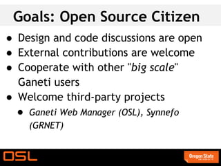 Goals: Open Source Citizen
● Design and code discussions are open
● External contributions are welcome
● Cooperate with other "big scale"
  Ganeti users
● Welcome third-party projects
  ● Ganeti Web Manager (OSL), Synnefo
    (GRNET)
 