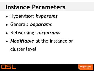 Instance Parameters
● Hypervisor: hvparams

● General: beparams

● Networking: nicparams

● Modifiable at the instance or

  cluster level
 