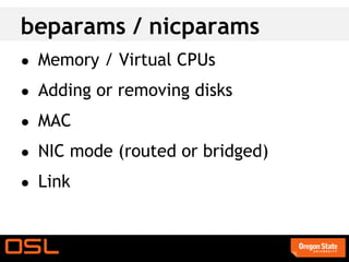 beparams / nicparams
● Memory / Virtual CPUs

● Adding or removing disks

● MAC

● NIC mode (routed or bridged)

● Link
 