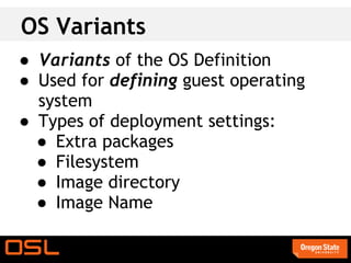OS Variants
● Variants of the OS Definition
● Used for defining guest operating
  system
● Types of deployment settings:
  ● Extra packages
  ● Filesystem
  ● Image directory
  ● Image Name
 