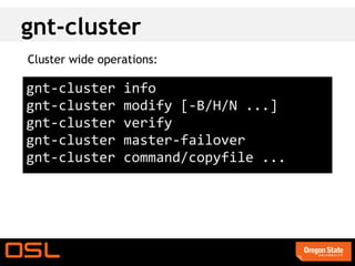 gnt-cluster
Cluster wide operations:

gnt-cluster      info
gnt-cluster      modify [-B/H/N ...]
gnt-cluster      verify
gnt-cluster      master-failover
gnt-cluster      command/copyfile ...
 