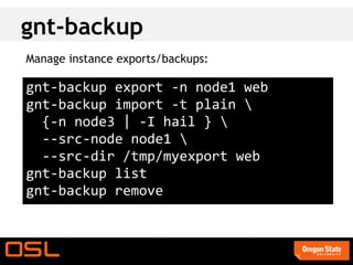 gnt-backup
Manage instance exports/backups:

gnt-backup export -n node1 web
gnt-backup import -t plain 
  {-n node3 | -I hail } 
  --src-node node1 
  --src-dir /tmp/myexport web
gnt-backup list
gnt-backup remove
 