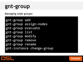 gnt-group
Managing node groups:

gnt-group add
gnt-group assign-nodes
gnt-group evacuate
gnt-group list
gnt-group modify
gnt-group remove
gnt-group rename
gnt-instance change-group
 