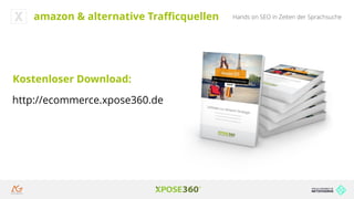Hands on SEO in Zeiten der Sprachsuche
http://ecommerce.xpose360.de
amazon & alternative Trafficquellen
Kostenloser Download:
 