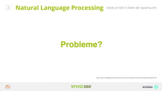 Hands on SEO in Zeiten der SprachsucheNatural Language Processing
Probleme?
https://medium.com/@ageitgey/machine-learning-is-fun-part-6-how-to-do-speech-recognition-with-deep-learning-28293c162f7a
 