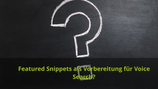 Hands on SEO in Zeiten der Sprachsuche
Featured Snippets als Vorbereitung für Voice
Search?
 