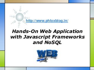 http://www.phloxblog.in/

Hands-On Web Application
with Javascript Frameworks
and NoSQL

 
