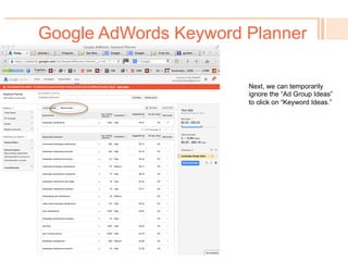 Google AdWords Keyword Planner
!  Many of the settings there
exist for Google to promote
advertising; since we’re not
advertising, we can ignore
them to get raw keyword
search results.
 