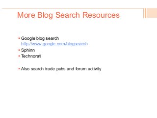 More Blog Search Resources
! Google blog search
http://www.google.com/blogsearch
! Sphinn
! Technorati
! Also search trade pubs and forum activity
 