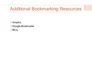 Additional Bookmarking Resources
! Xmarks
! Google Bookmarks
! Bit.ly
 