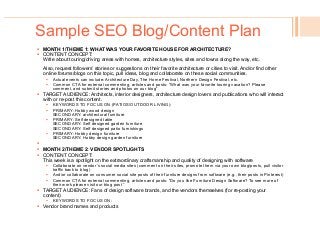Sample SEO Blog/Content Plan
!  MONTH 1/THEME 1: WHAT WAS YOUR FAVORITE HOUSE FOR ARCHITECTURE?
!  CONTENT CONCEPT:
Write about touring/driving areas with homes, architecture styles, sites and towns along the way, etc.
Also, request followers’ stories or suggestions on their favorite architecture or cities to visit. And/or find other
online forums/blogs on this topic, pull ideas, blog and collaborate on these social communities.
!  Actual events can include: Architecture Day, The Home Festival, Northern Design Festival, etc.
!  Common CTA for external commenting, articles and posts: “What was your favorite touring vacation? Please
comment, and submit stories and photos on our blog”
!  TARGET AUDIENCE: Architects, interior designers, architecture design lovers and publications who will interact
with or re-post this content.
!  KEYWORDS TO FOCUS ON (PATIOS/OUTDOOR LIVING):
!  PRIMARY: Hobby wood design
SECONDARY: architectural furniture
!  PRIMARY: Self designed table
SECONDARY: Self designed garden furniture
SECONDARY: Self designed patio furnishings
!  PRIMARY: Hobby design furniture
SECONDARY: Hobby design garden furniture
! 
!  MONTH 2/THEME 2: VENDOR SPOTLIGHTS
!  CONTENT CONCEPT:
This week is a spotlight on the extraordinary craftsmanship and quality of designing with software
!  Collaborate on vendor’s social media sites (comment on their sites, promote them via your own blog/posts, pull visitor
traffic back to blog)
!  And/or collaborate on consumer social site posts of their furniture designs from software (e.g., their posts in Pinterest)
!  Common CTA for external commenting, articles and posts: “Do you like Furniture Design Software? To see more of
their work please visit our blog post ”
!  TARGET AUDIENCE: Fans of design software brands, and the vendors themselves (for re-posting your
content)
!  KEYWORDS TO FOCUS ON:
!  Vendor brand names and products
 