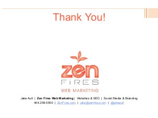 Thank You!
Jake Aull | Zen Fires Web Marketing | Websites & SEO | Social Media & Branding
404.259.5550 | ZenFires.com | jake@zenfires.com | @jakeaull
 