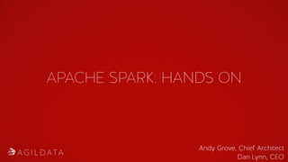 APACHE SPARK: HANDS ON
Andy Grove, Chief Architect
Dan Lynn, CEO
 