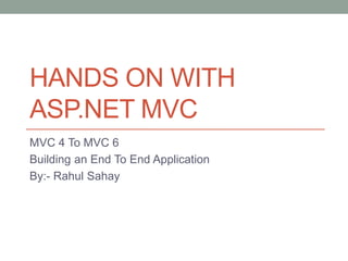HANDS ON WITH
ASP.NET MVC
MVC 4 To MVC 6
Building an End To End Application
By:- Rahul Sahay
 