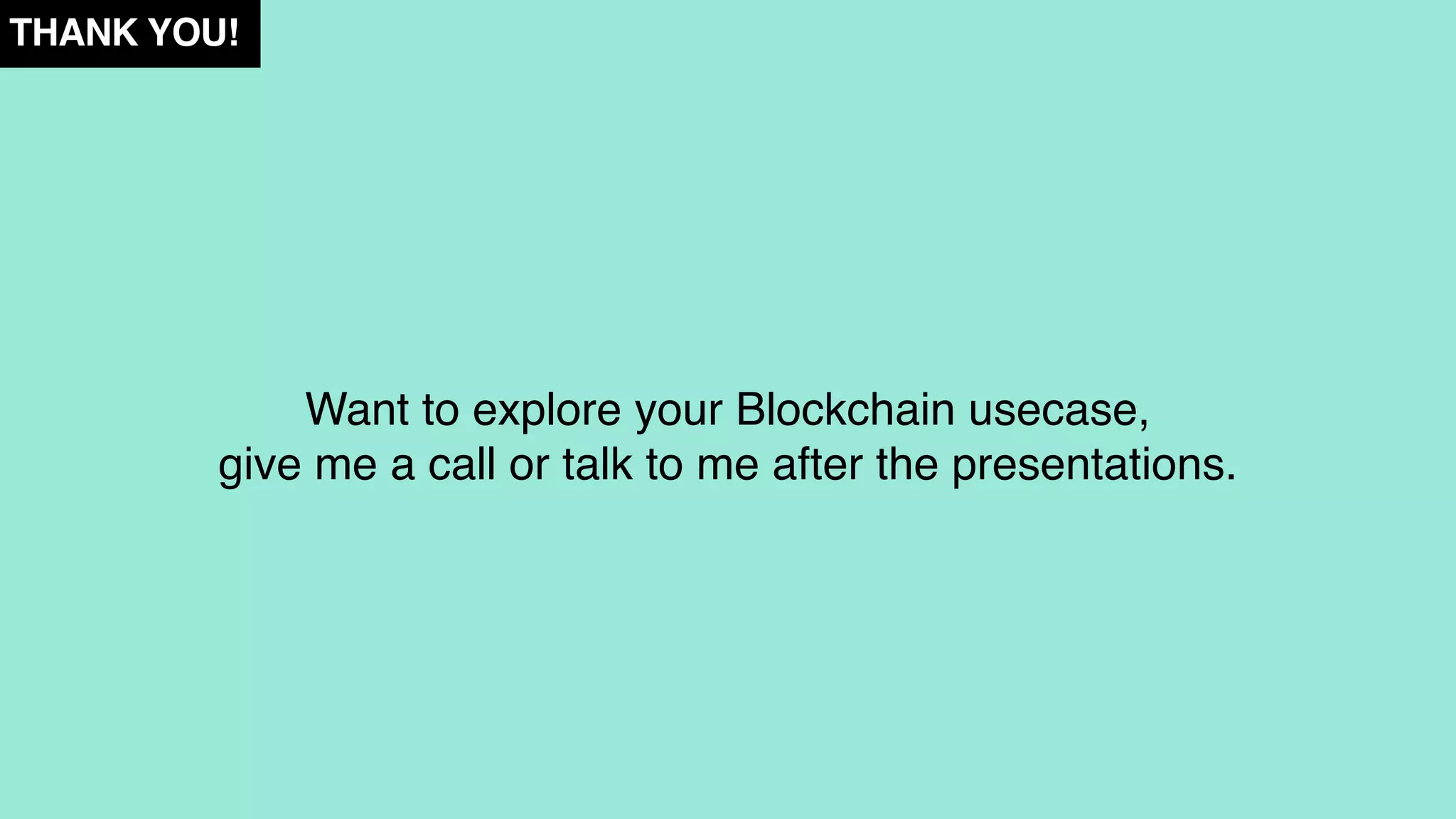 THANK YOU!
Want to explore your Blockchain usecase,
give me a call or talk to me after the presentations.
 