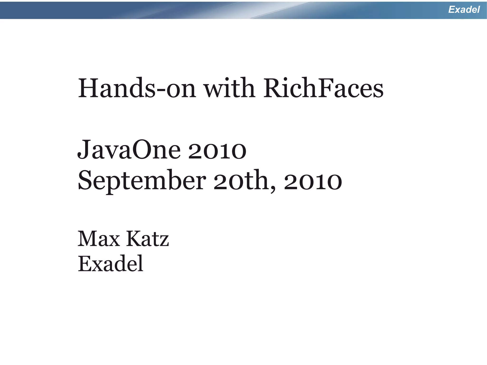 Exadel




Hands-on with RichFaces

JavaOne 2010
September 20th, 2010

Max Katz
Exadel
 