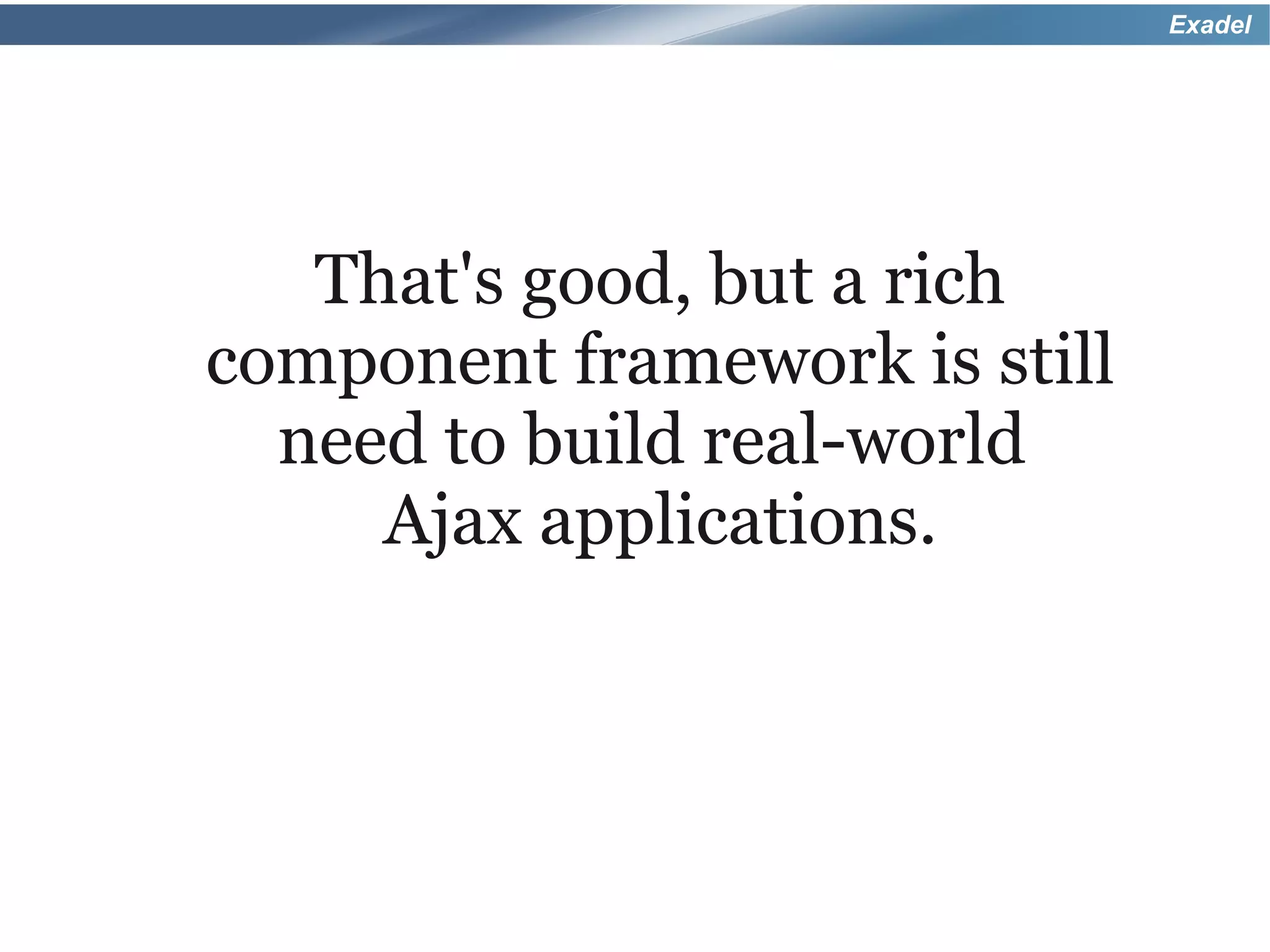 Exadel




   That's good, but a rich
component framework is still
  need to build real-world
     Ajax applications.
 