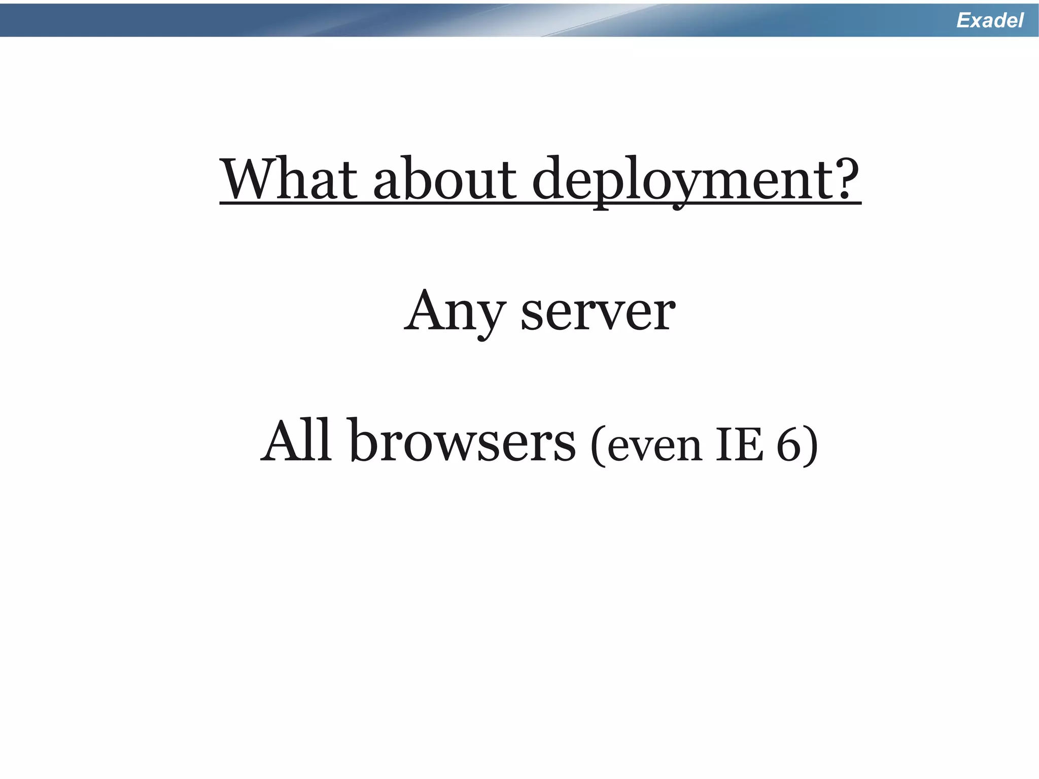 Exadel




What about deployment?

       Any server

 All browsers (even IE 6)
 