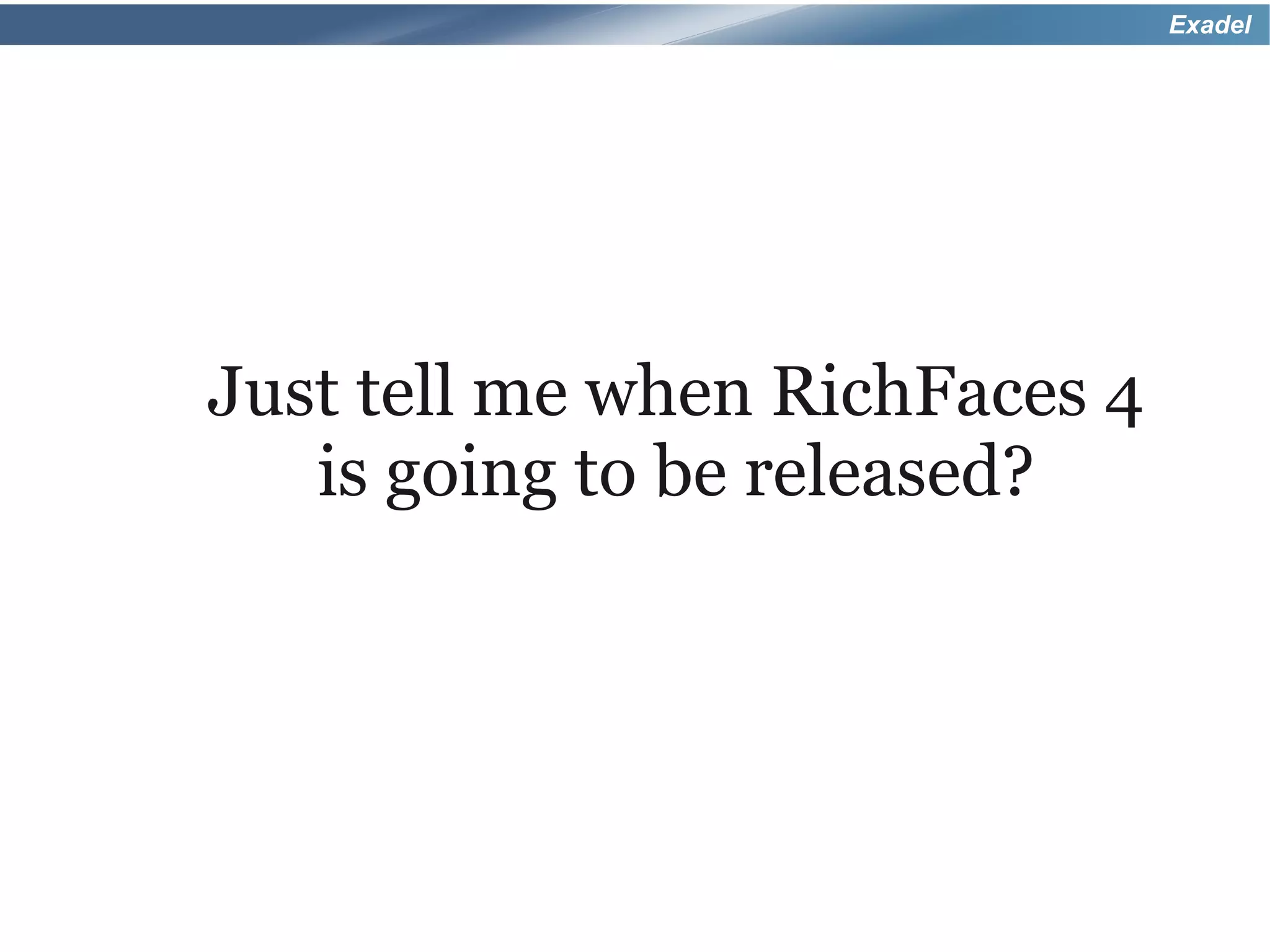 Exadel




Just tell me when RichFaces 4
   is going to be released?
 