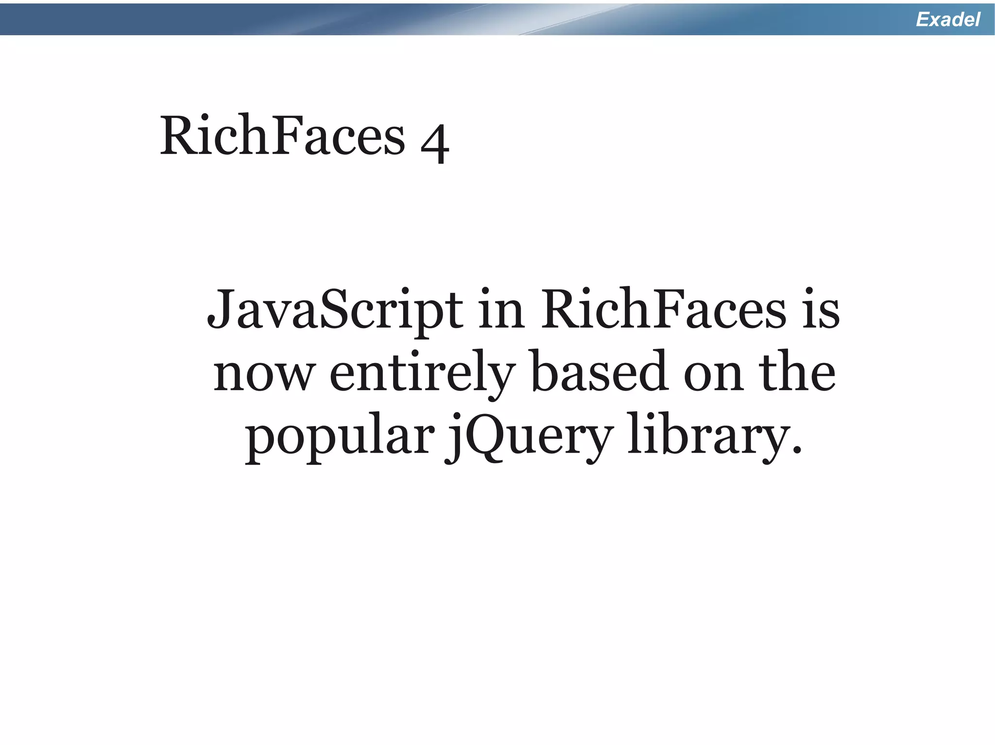 Exadel




RichFaces 4


 JavaScript in RichFaces is
 now entirely based on the
  popular jQuery library.
 