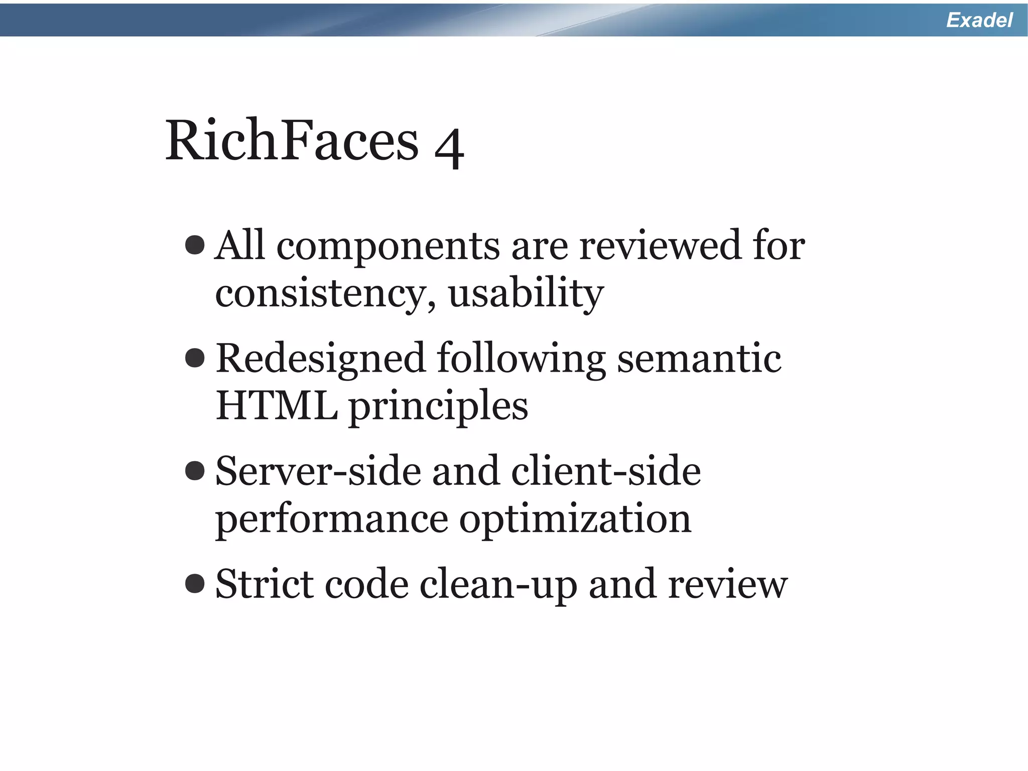 Exadel




RichFaces 4
● All components are reviewed for
 consistency, usability
● Redesigned following    semantic
 HTML principles
● Server-side
           and client-side
 performance optimization
● Strict   code clean-up and review
 